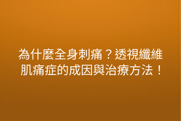 為什麼全身刺痛？透視纖維肌痛症的成因與治療方法！