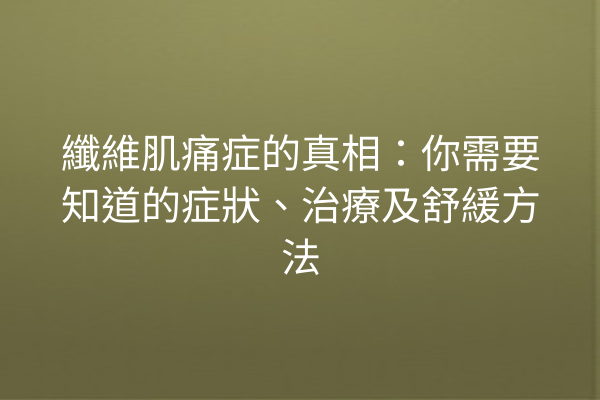 纖維肌痛症的真相：你需要知道的症狀、治療及舒緩方法