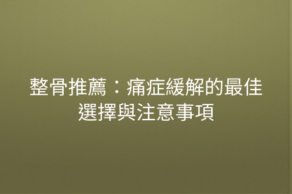 整骨推薦：痛症緩解的最佳選擇與注意事項