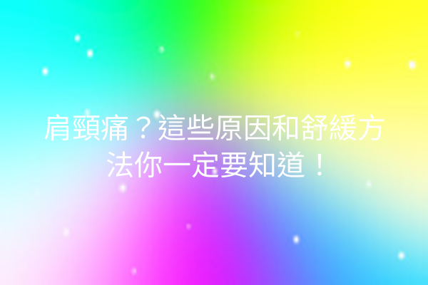 肩頸痛？這些原因和舒緩方法你一定要知道！