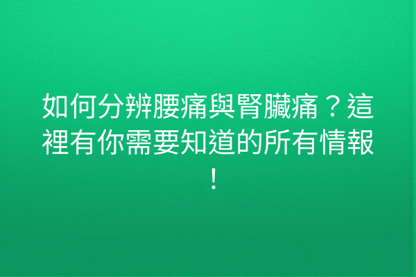 如何分辨腰痛與腎臟痛？這裡有你需要知道的所有情報！