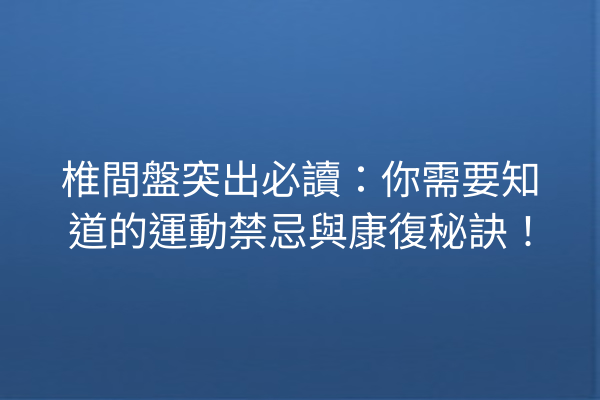 椎間盤突出必讀：你需要知道的運動禁忌與康復秘訣！