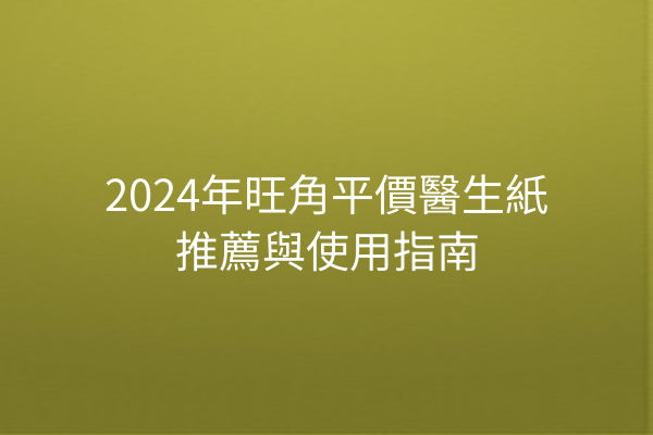 2024年旺角平價醫生紙推薦與使用指南