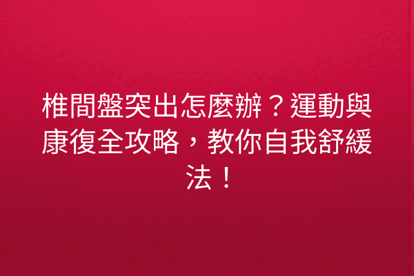 椎間盤突出怎麼辦？運動與康復全攻略，教你自我舒緩法！