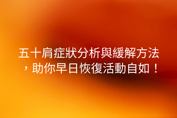 五十肩症狀分析與緩解方法，助你早日恢復活動自如！