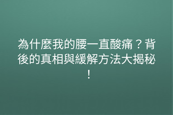 為什麼我的腰一直酸痛?背後的真相與緩解方法大揭秘! 為什麼我的腰一直酸痛?背後的真相與緩解方法大揭秘!