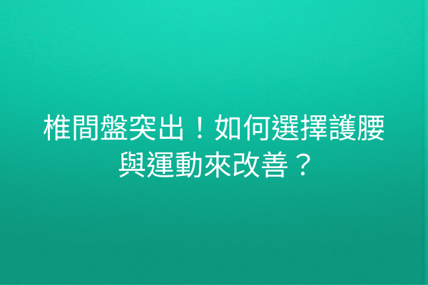 椎間盤突出！如何選擇護腰與運動來改善？