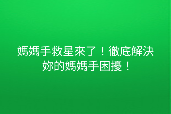 媽媽手救星來了！徹底解決妳的媽媽手困擾！