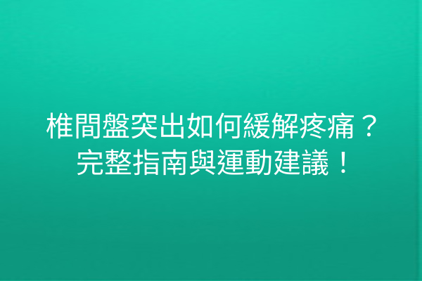 椎間盤突出如何緩解疼痛？完整指南與運動建議！