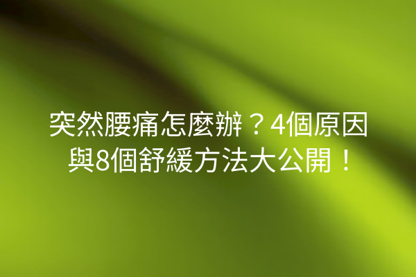 突然腰痛怎麼辦？4個原因與8個舒緩方法大公開！
