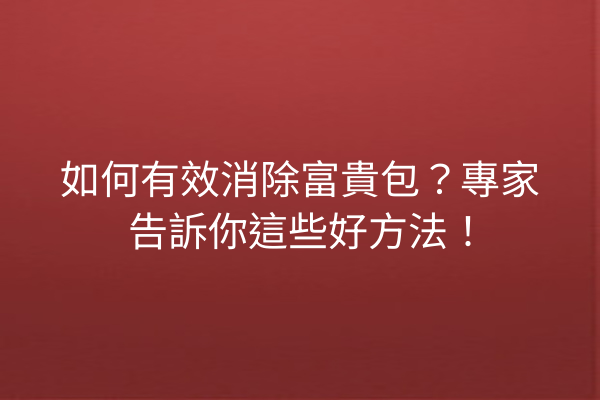 如何有效消除富貴包？專家告訴你這些好方法！