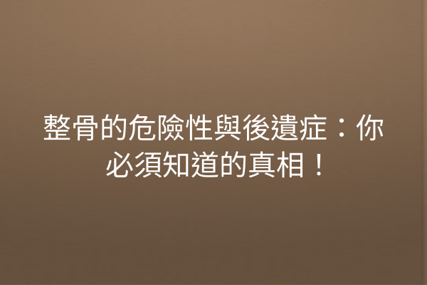 整骨的危險性與後遺症：你必須知道的真相！