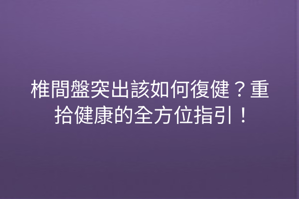 椎間盤突出該如何復健？重拾健康的全方位指引！