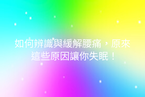 如何辨識與緩解腰痛，原來這些原因讓你失眠！