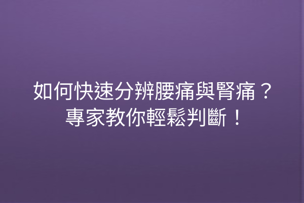 如何快速分辨腰痛與腎痛？專家教你輕鬆判斷！