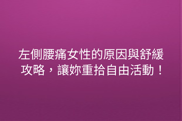 左側腰痛女性的原因與舒緩攻略，讓妳重拾自由活動！