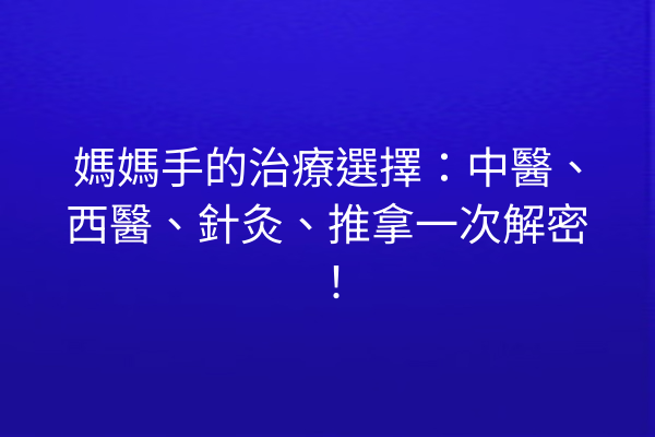媽媽手的治療選擇：中醫、西醫、針灸、推拿一次解密！
