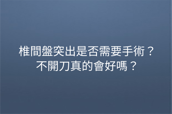 椎間盤突出是否需要手術？不開刀真的會好嗎？