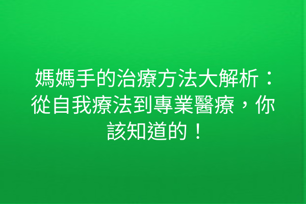 媽媽手的治療方法大解析：從自我療法到專業醫療，你該知道的！