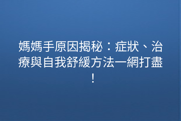 媽媽手原因揭秘:症狀、治療與自我舒緩方法一網打盡! 媽媽手原因揭秘:症狀、治療與自我舒緩方法一網打盡!