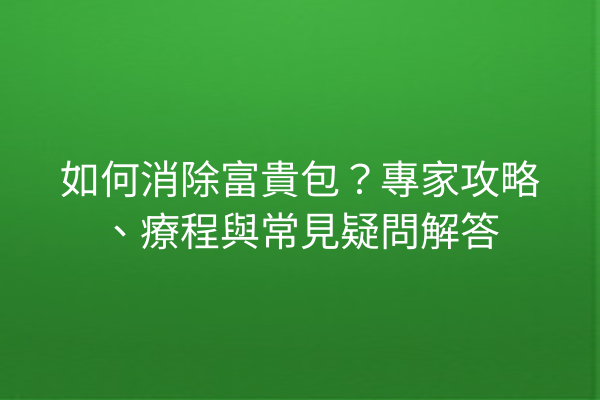 如何消除富貴包？專家攻略、療程與常見疑問解答