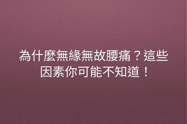 為什麼無緣無故腰痛？這些因素你可能不知道！