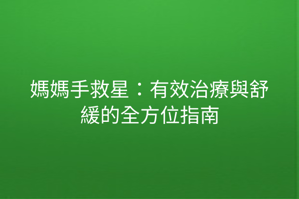 媽媽手救星：有效治療與舒緩的全方位指南
