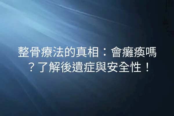 整骨療法的真相：會癱瘓嗎？了解後遺症與安全性！