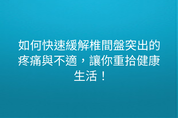 如何快速緩解椎間盤突出的疼痛與不適，讓你重拾健康生活！