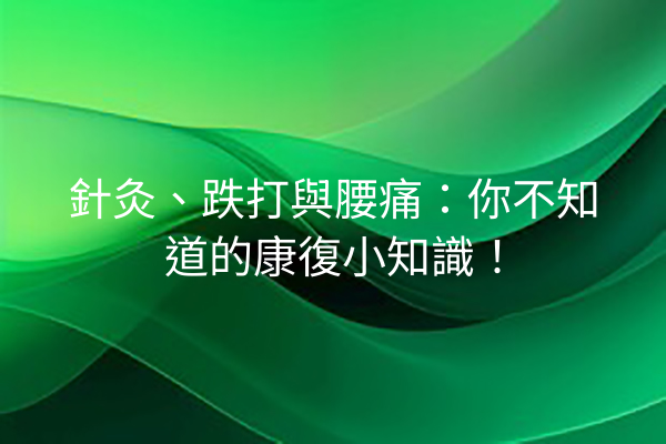 針灸、跌打與腰痛：你不知道的康復小知識！