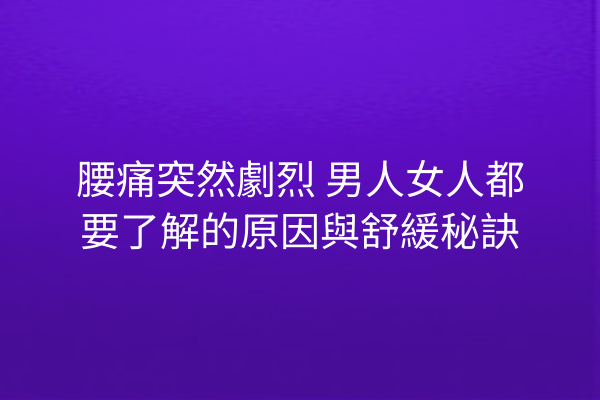 腰痛突然劇烈 男人女人都要了解的原因與舒緩秘訣