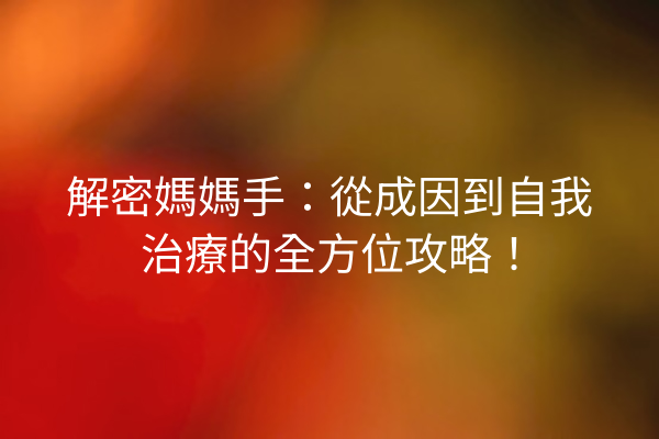 解密媽媽手：從成因到自我治療的全方位攻略！