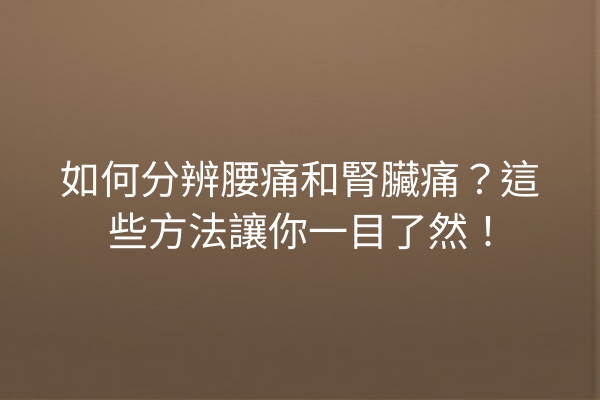如何分辨腰痛和腎臟痛?這些方法讓你一目了然! 如何分辨腰痛和腎臟痛?這些方法讓你一目了然!
