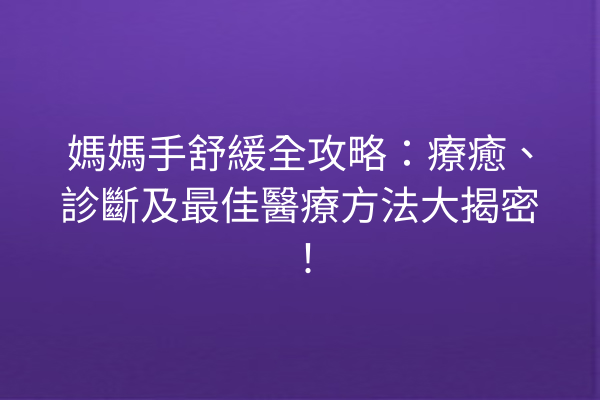 媽媽手舒緩全攻略：療癒、診斷及最佳醫療方法大揭密！