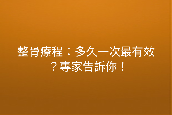 整骨療程:多久一次最有效?專家告訴你! 整骨療程:多久一次最有效?專家告訴你!