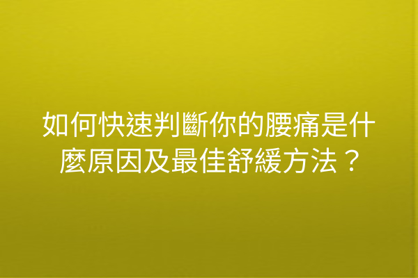 如何快速判斷你的腰痛是什麼原因及最佳舒緩方法？