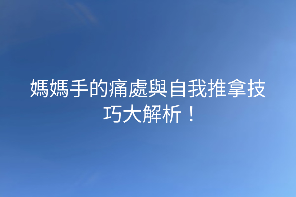 媽媽手的痛處與自我推拿技巧大解析！