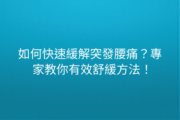 如何快速緩解突發腰痛?專家教你有效舒緩方法! 如何快速緩解突發腰痛?專家教你有效舒緩方法!