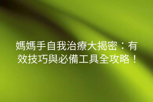 媽媽手自我治療大揭密：有效技巧與必備工具全攻略！