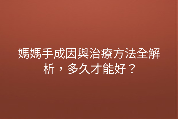 媽媽手成因與治療方法全解析，多久才能好？