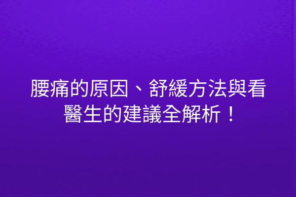 腰痛的原因、舒緩方法與看醫生的建議全解析！