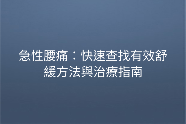 急性腰痛：快速查找有效舒緩方法與治療指南