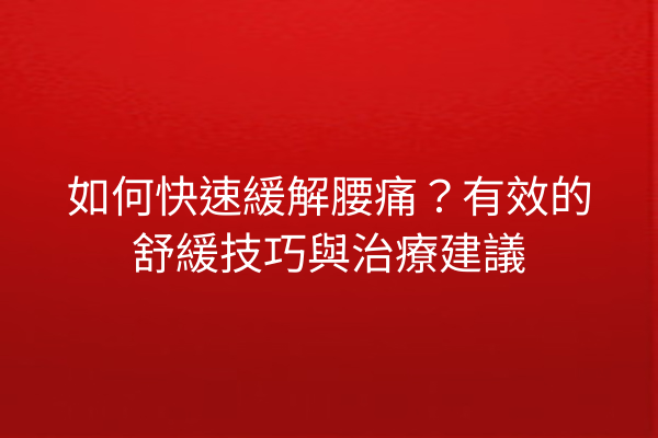 如何快速緩解腰痛？有效的舒緩技巧與治療建議