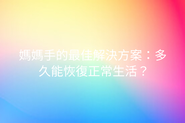 媽媽手的最佳解決方案：多久能恢復正常生活？