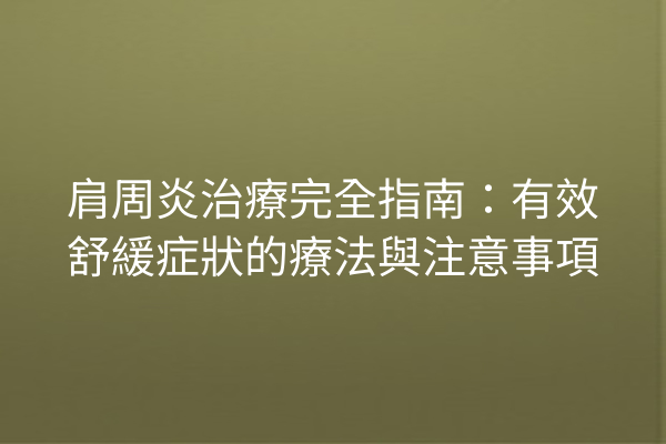 肩周炎治療完全指南：有效舒緩症狀的療法與注意事項