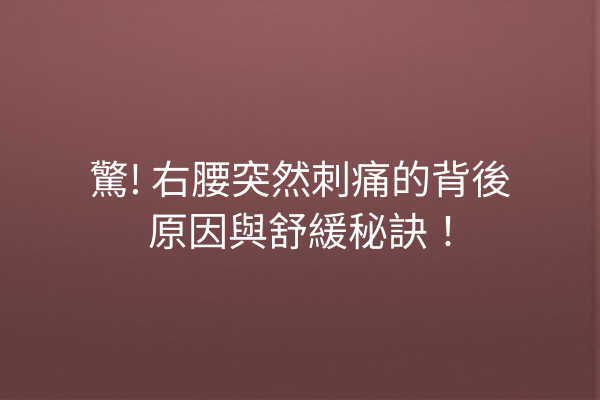 驚! 右腰突然刺痛的背後原因與舒緩秘訣！