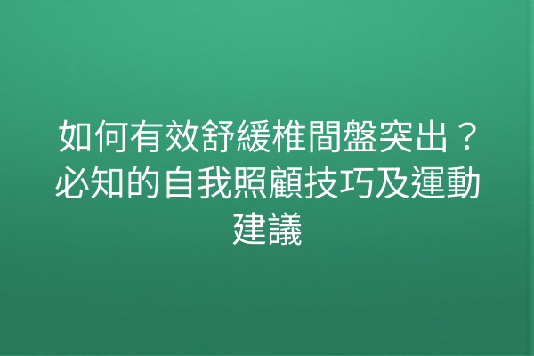 如何有效舒緩椎間盤突出？必知的自我照顧技巧及運動建議