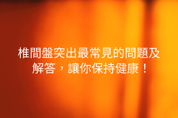 椎間盤突出最常見的問題及解答,讓你保持健康! 椎間盤突出最常見的問題及解答,讓你保持健康!