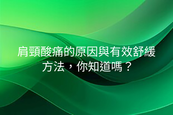 肩頸酸痛的原因與有效舒緩方法,你知道嗎? 肩頸酸痛的原因與有效舒緩方法,你知道嗎?