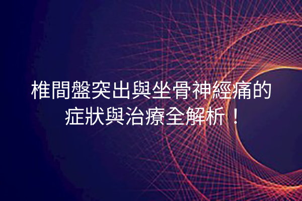 椎間盤突出與坐骨神經痛的症狀與治療全解析！